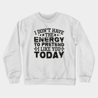 I Don't Have The Energy To Pretend I Like You Today Crewneck Sweatshirt